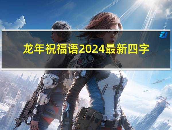 龙年祝福语2024最新四字的相关图片