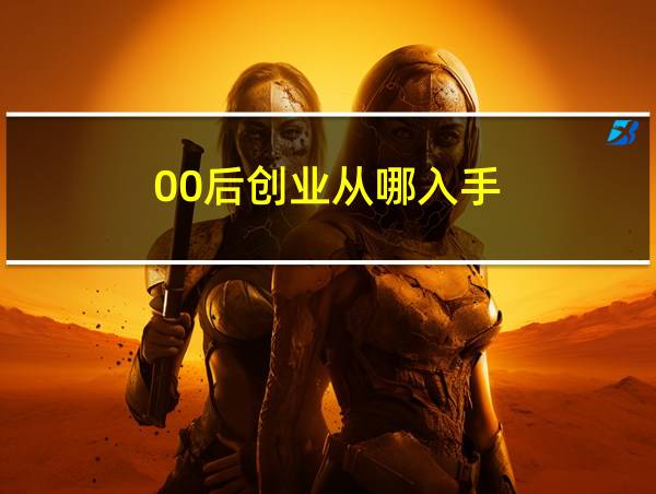 00后创业从哪入手的相关图片