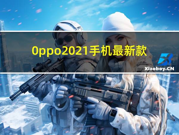 0ppo2021手机最新款的相关图片