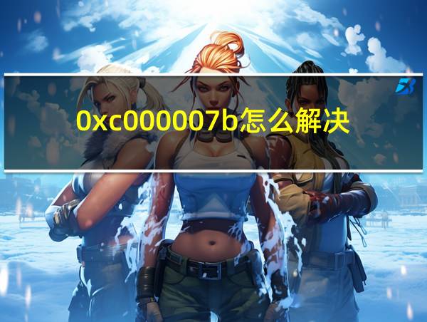 0xc000007b怎么解决的相关图片