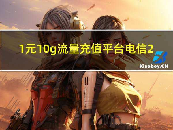 1元10g流量充值平台电信2024的相关图片