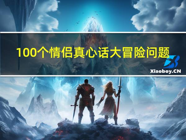 100个情侣真心话大冒险问题的相关图片