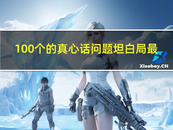 100个的真心话问题坦白局最犀利问题的相关图片