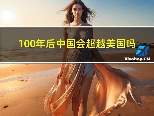 100年后中国会超越美国吗的相关图片