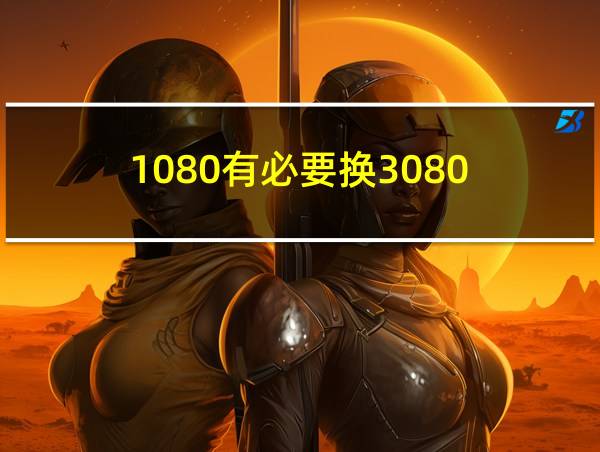 1080有必要换3080的相关图片