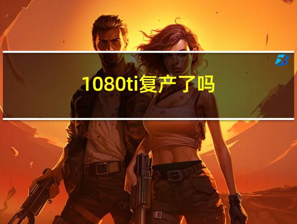 1080ti复产了吗的相关图片