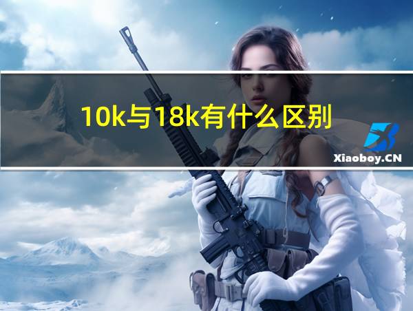 10k与18k有什么区别的相关图片