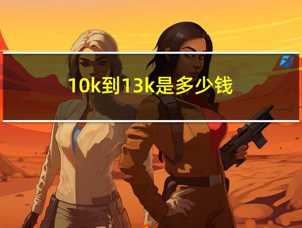 10k到13k是多少钱的相关图片