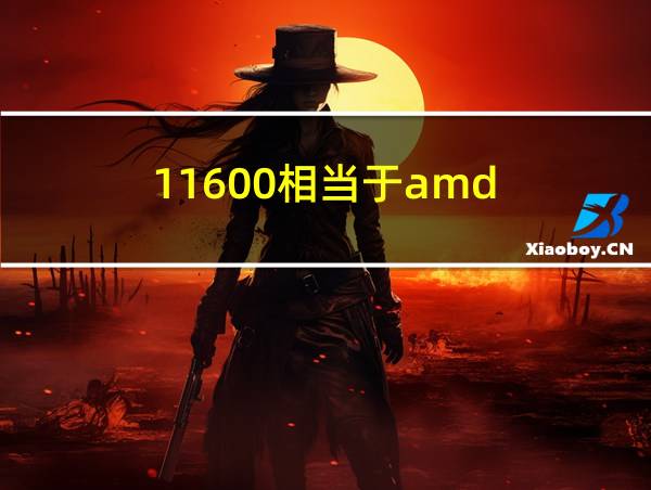 11600相当于amd的相关图片