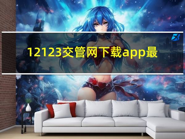 12123交管网下载app最新版的相关图片