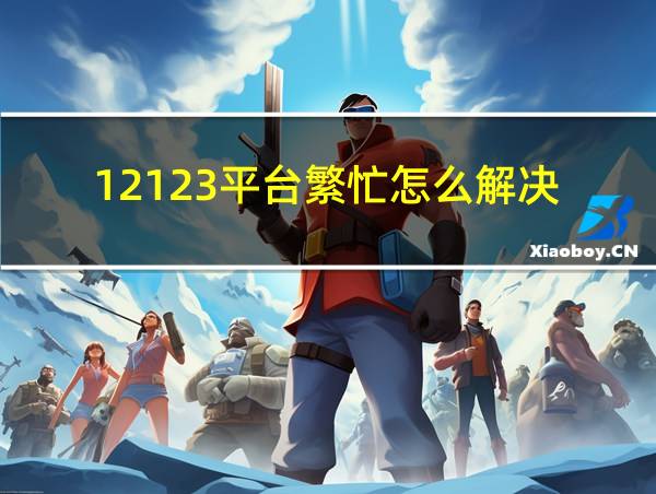 12123平台繁忙怎么解决的相关图片