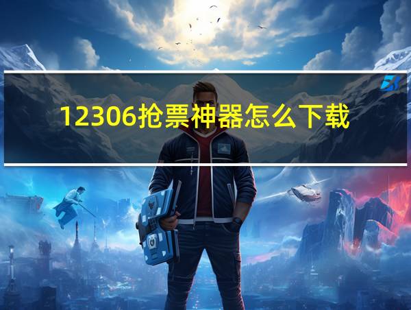 12306抢票神器怎么下载的相关图片