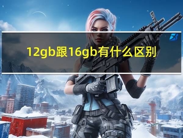 12gb跟16gb有什么区别的相关图片