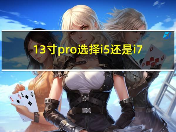 13寸pro选择i5还是i7的相关图片