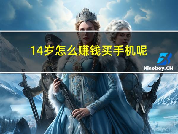 14岁怎么赚钱买手机呢的相关图片