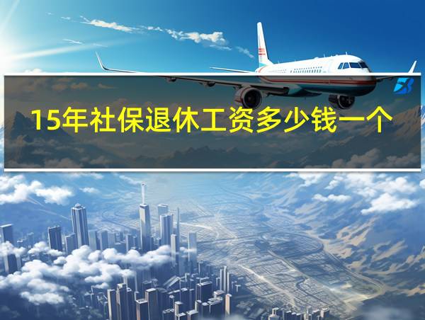 15年社保退休工资多少钱一个月的相关图片