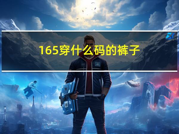 165穿什么码的裤子的相关图片