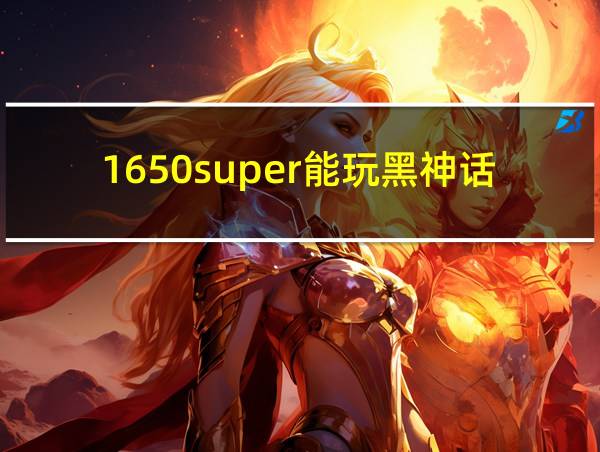 1650super能玩黑神话的相关图片