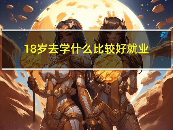 18岁去学什么比较好就业的相关图片