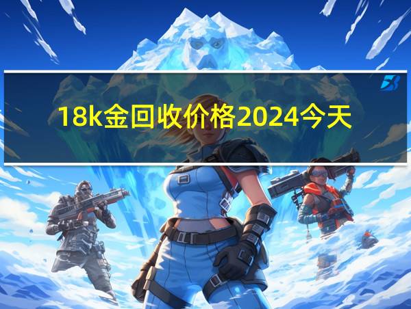 18k金回收价格2024今天的相关图片