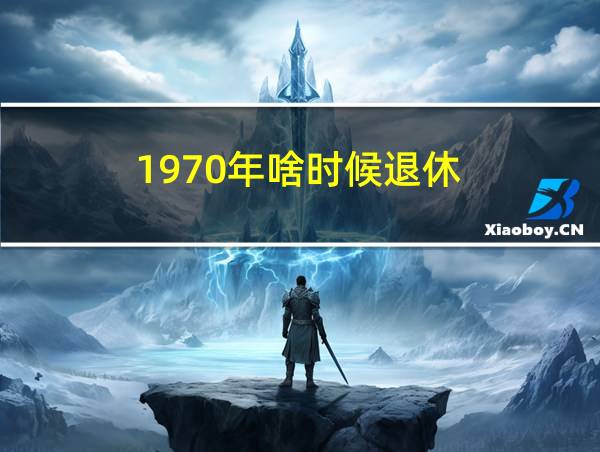 1970年啥时候退休的相关图片