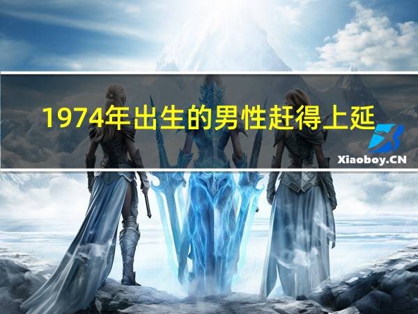 1974年出生的男性赶得上延迟退休吗的相关图片