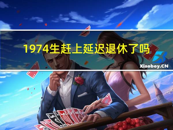 1974生赶上延迟退休了吗的相关图片