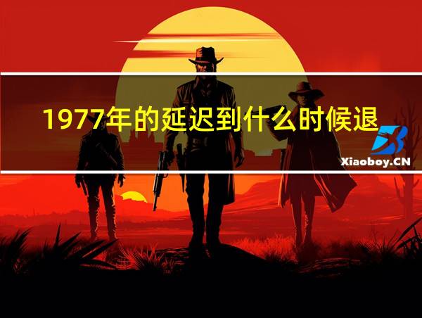 1977年的延迟到什么时候退休的相关图片