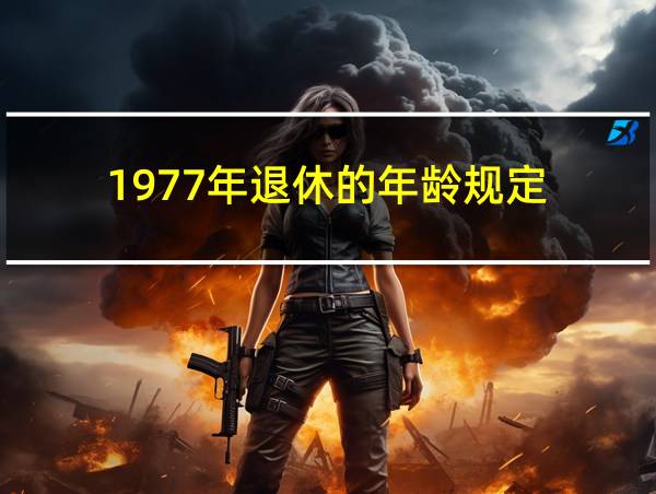 1977年退休的年龄规定的相关图片