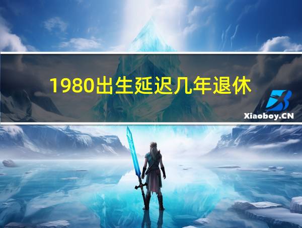 1980出生延迟几年退休的相关图片