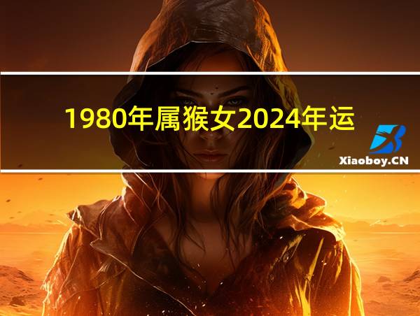 1980年属猴女2024年运势完整版女的相关图片