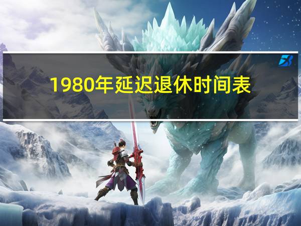 1980年延迟退休时间表的相关图片