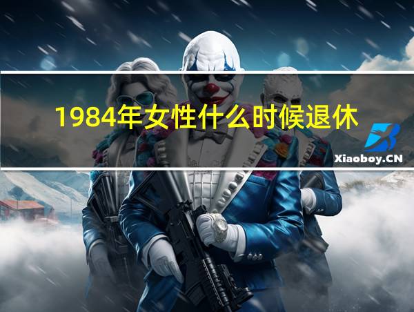 1984年女性什么时候退休的相关图片