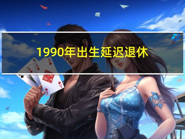 1990年出生延迟退休的相关图片