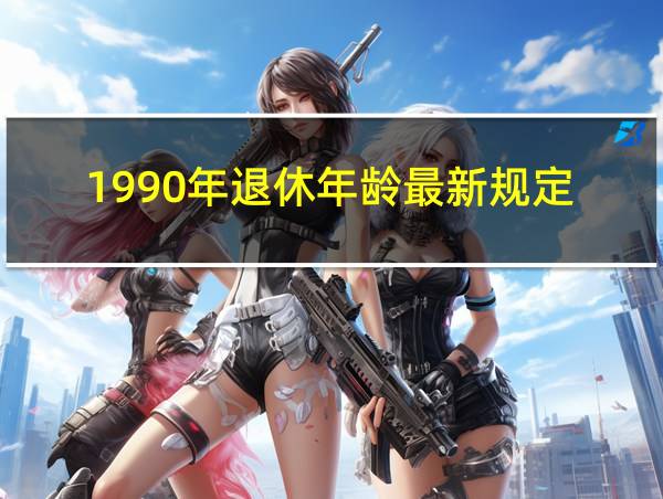 1990年退休年龄最新规定的相关图片