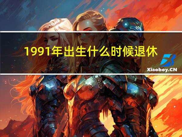 1991年出生什么时候退休的相关图片