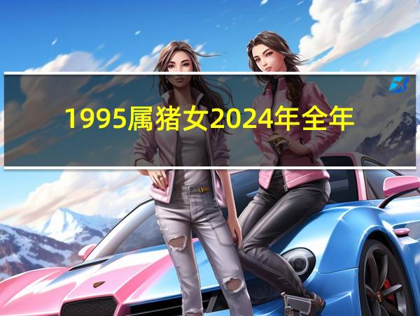 1995属猪女2024年全年运势如何的相关图片