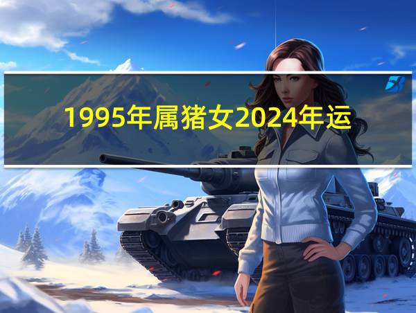 1995年属猪女2024年运势的相关图片