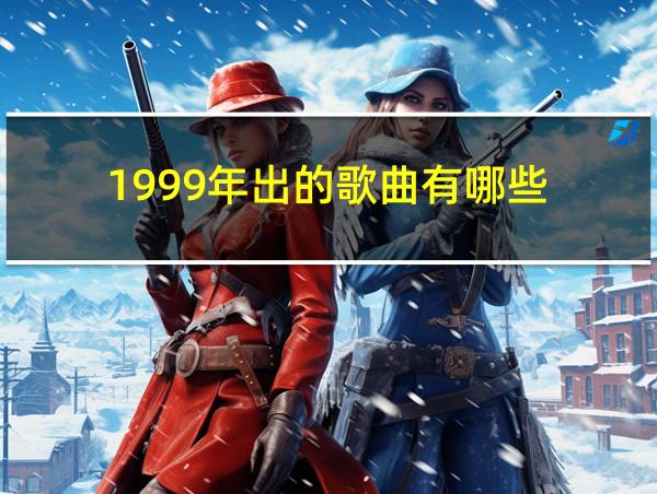 1999年出的歌曲有哪些的相关图片