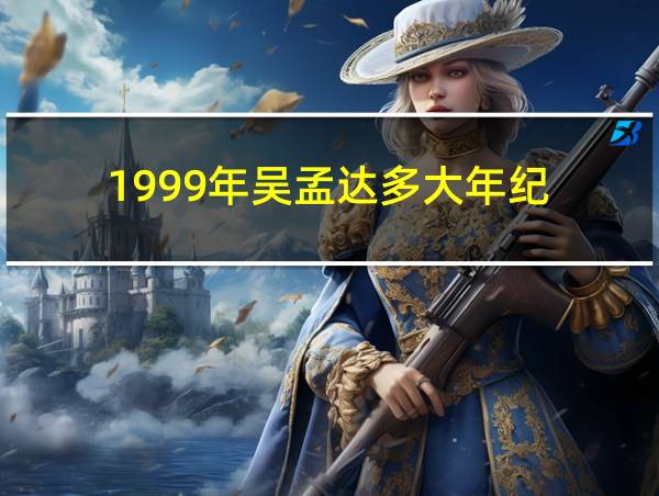 1999年吴孟达多大年纪