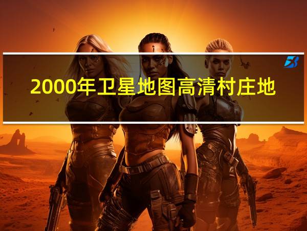 2000年卫星地图高清村庄地图的相关图片