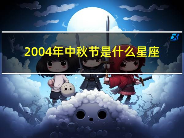 2004年中秋节是什么星座的相关图片