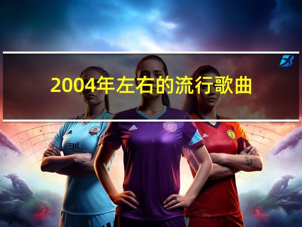 2004年左右的流行歌曲的相关图片