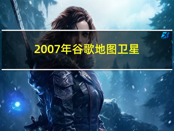 2007年谷歌地图卫星的相关图片