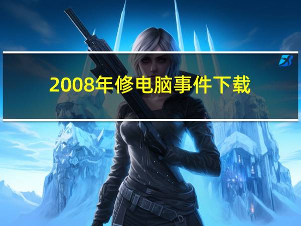 2008年修电脑事件下载的相关图片