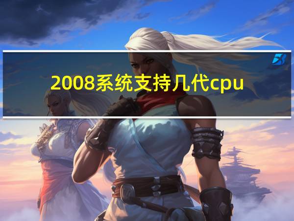 2008系统支持几代cpu的相关图片