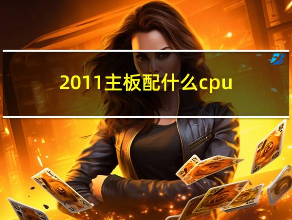 2011主板配什么cpu的相关图片