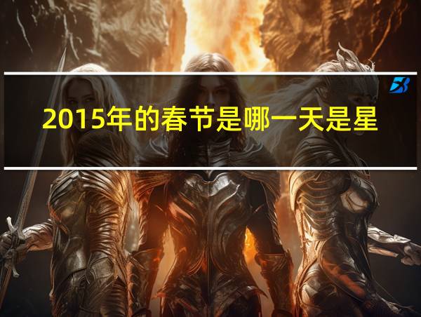 2015年的春节是哪一天是星期几的相关图片