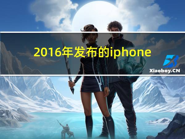 2016年发布的iphone的相关图片