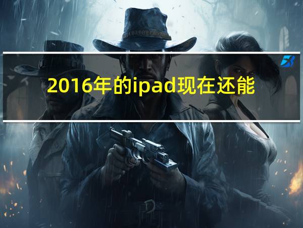 2016年的ipad现在还能用吗的相关图片